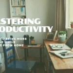 Mastering Productivity: A Guide to Being More Effective While Working from Home