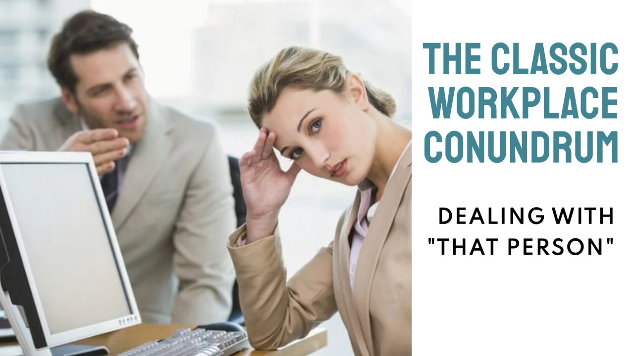 The Classic Workplace Conundrum: Dealing With “That Person” At Work